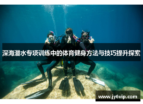 深海潜水专项训练中的体育健身方法与技巧提升探索